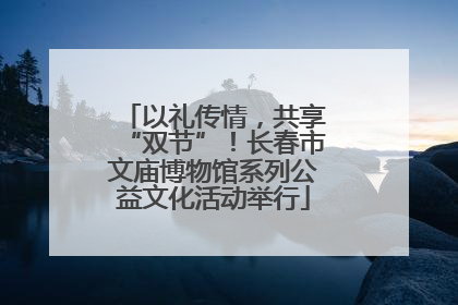 以礼传情，共享“双节”！长春市文庙博物馆系列公益文化活动举行