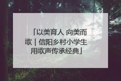 以美育人 向美而歌｜信阳乡村小学生用歌声传承经典