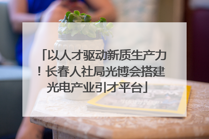 以人才驱动新质生产力！长春人社局光博会搭建光电产业引才平台
