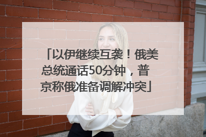 以伊继续互袭！俄美总统通话50分钟，普京称俄准备调解冲突