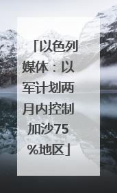 以色列媒体：以军计划两月内控制加沙75%地区
