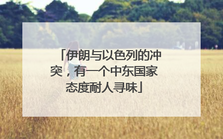 伊朗与以色列的冲突，有一个中东国家态度耐人寻味
