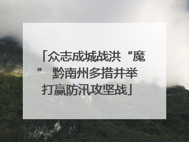 众志成城战洪“魔” 黔南州多措并举打赢防汛攻坚战