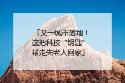 又一城市落地！这把科技“钥匙”帮走失老人回家