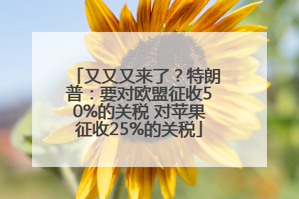 又又又来了？特朗普：要对欧盟征收50%的关税 对苹果征收25%的关税