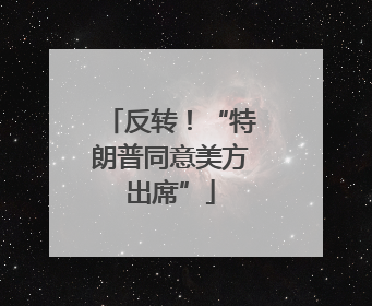 反转！“特朗普同意美方出席”