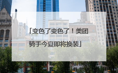 变色了变色了！美团骑手今夏即将换装