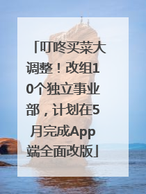 叮咚买菜大调整！改组10个独立事业部，计划在5月完成App端全面改版