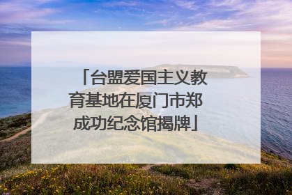 台盟爱国主义教育基地在厦门市郑成功纪念馆揭牌