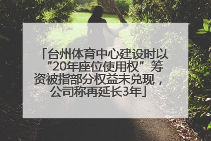 台州体育中心建设时以“20年座位使用权”筹资被指部分权益未兑现，公司称再延长3年