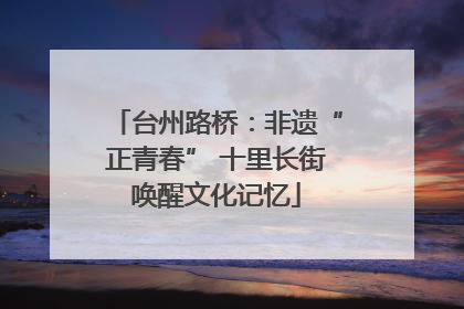 台州路桥：非遗“正青春” 十里长街唤醒文化记忆