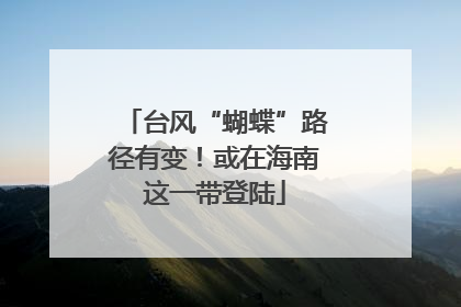 台风“蝴蝶”路径有变！或在海南这一带登陆