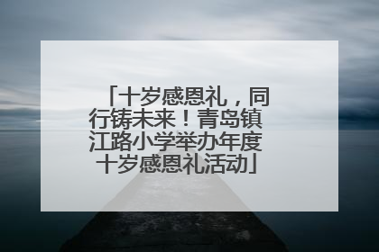十岁感恩礼，同行铸未来！青岛镇江路小学举办年度十岁感恩礼活动