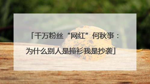 千万粉丝“网红”何秋亊：为什么别人是撞衫我是抄袭