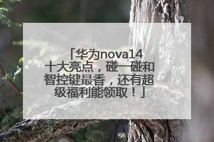 华为nova14十大亮点，碰一碰和智控键最香，还有超级福利能领取！
