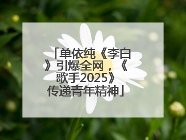 单依纯《李白》引爆全网，《歌手2025》传递青年精神