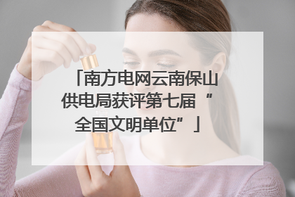 南方电网云南保山供电局获评第七届“全国文明单位”
