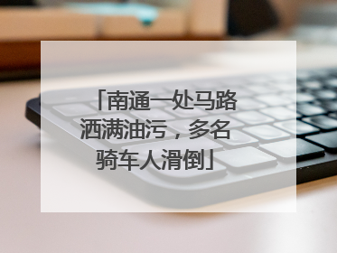 南通一处马路洒满油污，多名骑车人滑倒