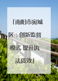 南阳市宛城区：创新监督模式 提升执法质效