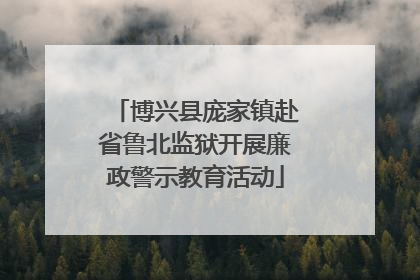 博兴县庞家镇赴省鲁北监狱开展廉政警示教育活动