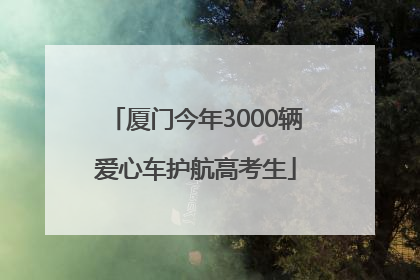 厦门今年3000辆爱心车护航高考生