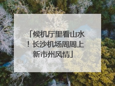 候机厅里看山水！长沙机场周周上新市州风情
