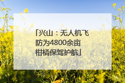 兴山：无人机飞防为4800余亩柑橘保驾护航