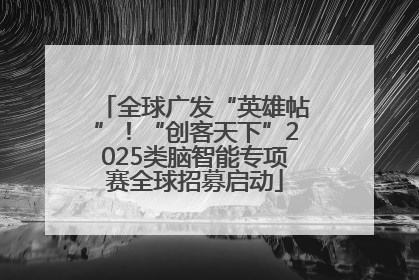 全球广发“英雄帖”！“创客天下”2025类脑智能专项赛全球招募启动