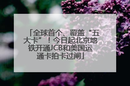全球首个、覆盖“五大卡”！今日起北京地铁开通JCB和美国运通卡拍卡过闸