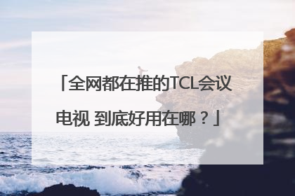 全网都在推的TCL会议电视 到底好用在哪？