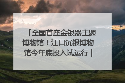 全国首座金银器主题博物馆！江口沉银博物馆今年底投入试运行｜万千气象看四川