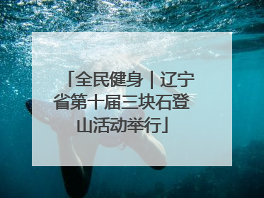 全民健身｜辽宁省第十届三块石登山活动举行