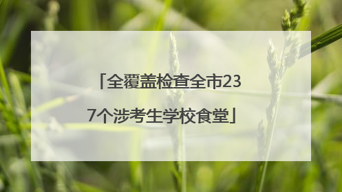 全覆盖检查全市237个涉考生学校食堂