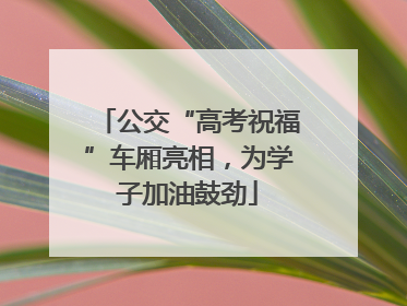 公交“高考祝福”车厢亮相，为学子加油鼓劲
