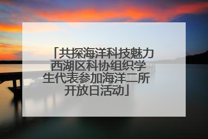 共探海洋科技魅力 西湖区科协组织学生代表参加海洋二所开放日活动