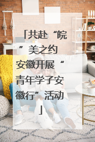 共赴“皖”美之约 安徽开展“青年学子安徽行”活动