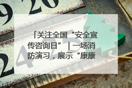 关注全国“安全宣传咨询日”｜一场消防演习，展示“康康”应急实力