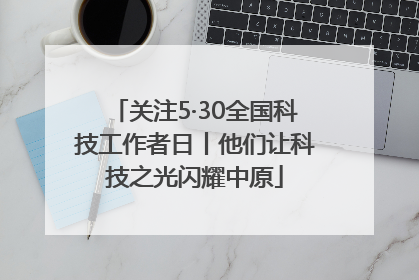关注5·30全国科技工作者日丨他们让科技之光闪耀中原