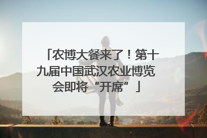 农博大餐来了！第十九届中国武汉农业博览会即将“开席”