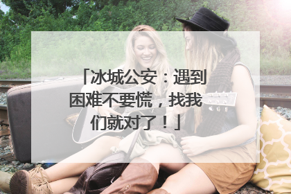 冰城公安：遇到困难不要慌，找我们就对了！