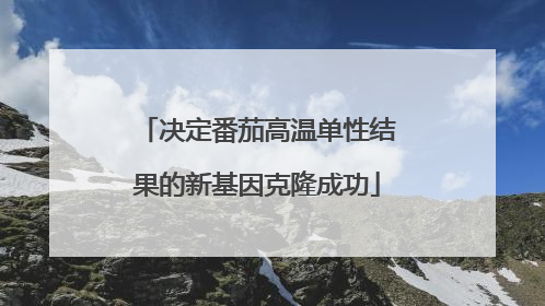 决定番茄高温单性结果的新基因克隆成功