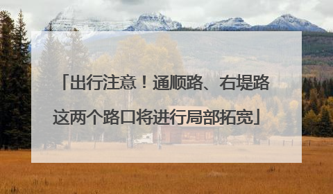 出行注意！通顺路、右堤路这两个路口将进行局部拓宽