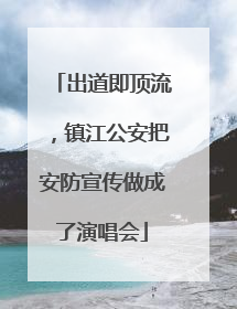 出道即顶流，镇江公安把安防宣传做成了演唱会