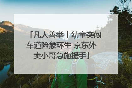凡人善举丨幼童突闯车道险象环生 京东外卖小哥急施援手