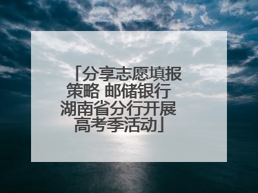 分享志愿填报策略 邮储银行湖南省分行开展高考季活动