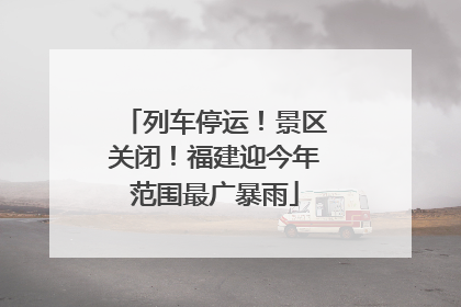 列车停运！景区关闭！福建迎今年范围最广暴雨