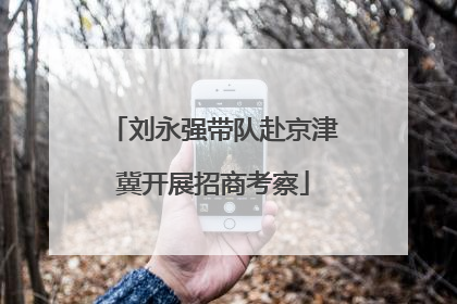 刘永强带队赴京津冀开展招商考察