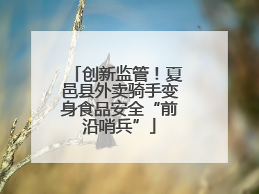 创新监管！夏邑县外卖骑手变身食品安全“前沿哨兵”