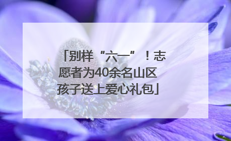 别样“六一”！志愿者为40余名山区孩子送上爱心礼包