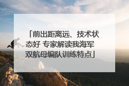 前出距离远、技术状态好 专家解读我海军双航母编队训练特点